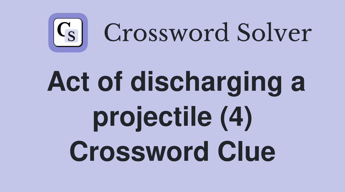 Act of discharging a projectile (4) Crossword Clue