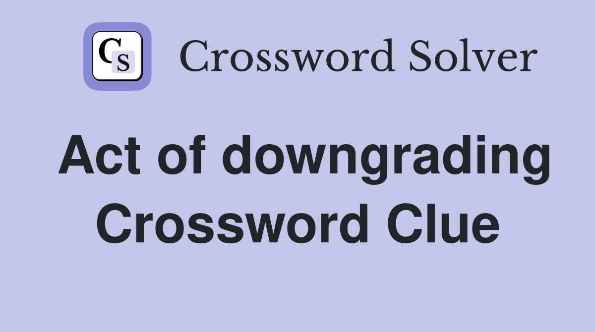 Act of downgrading Crossword Clue