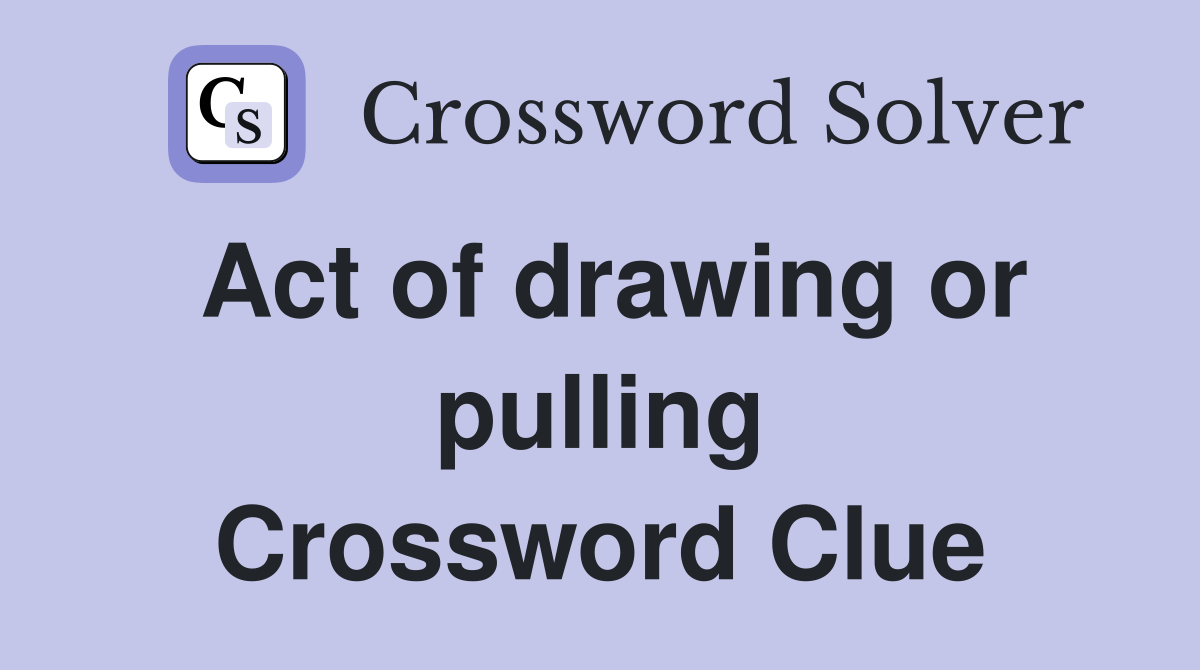 Act of drawing or pulling Crossword Clue