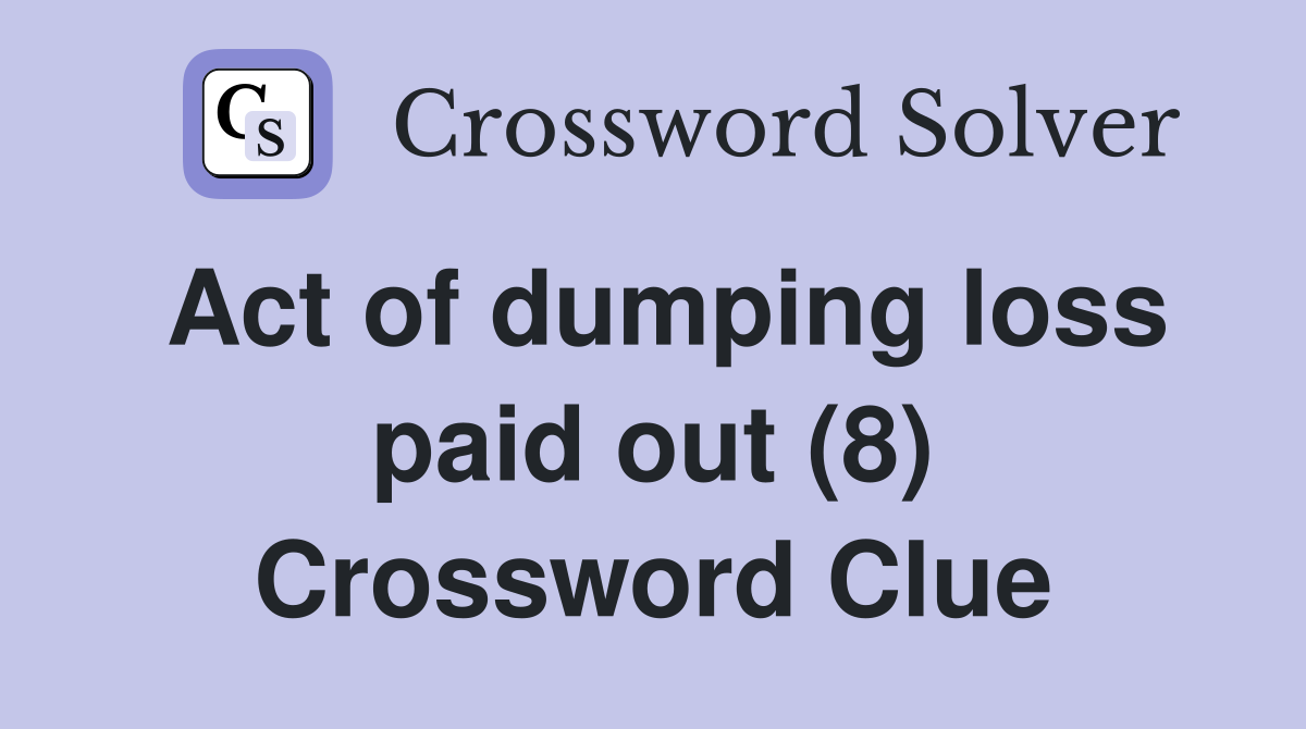Act of dumping loss paid out (8) Crossword Clue