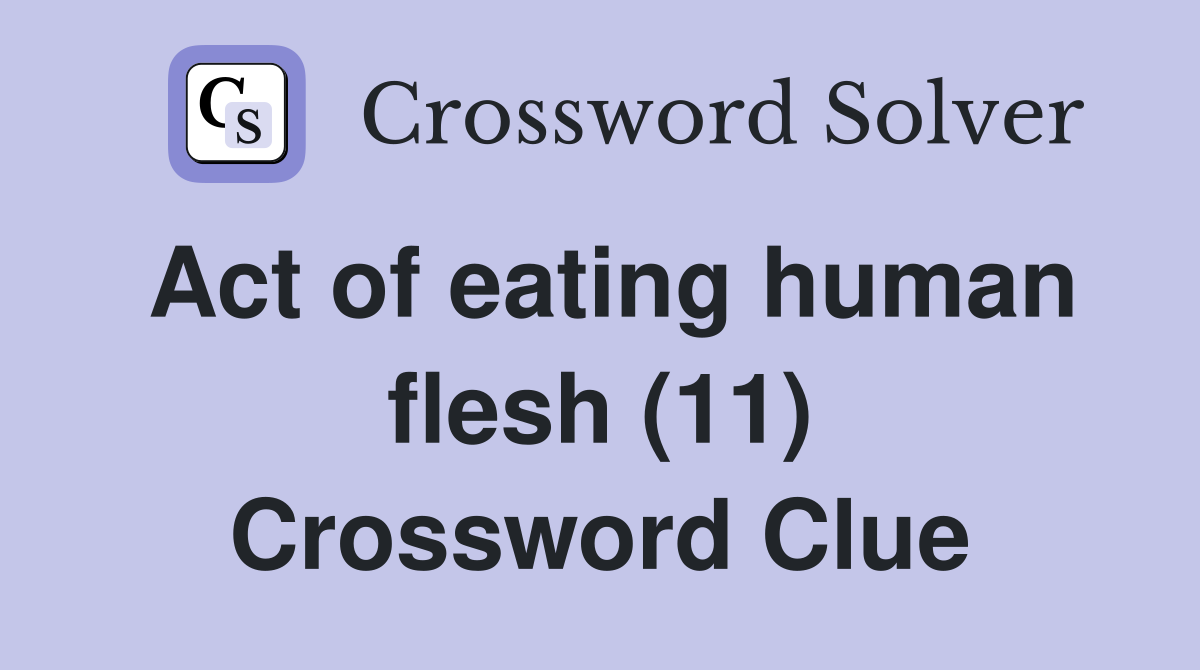 Act of eating human flesh (11) Crossword Clue