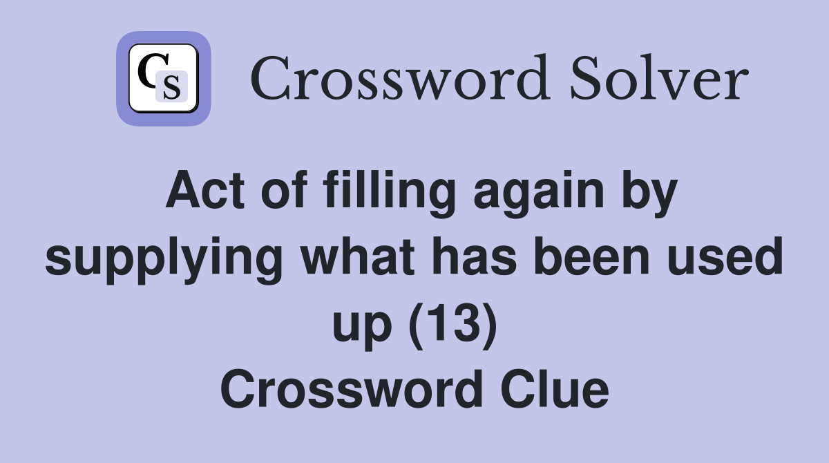 Act of filling again by supplying what has been used up (13) Crossword Clue