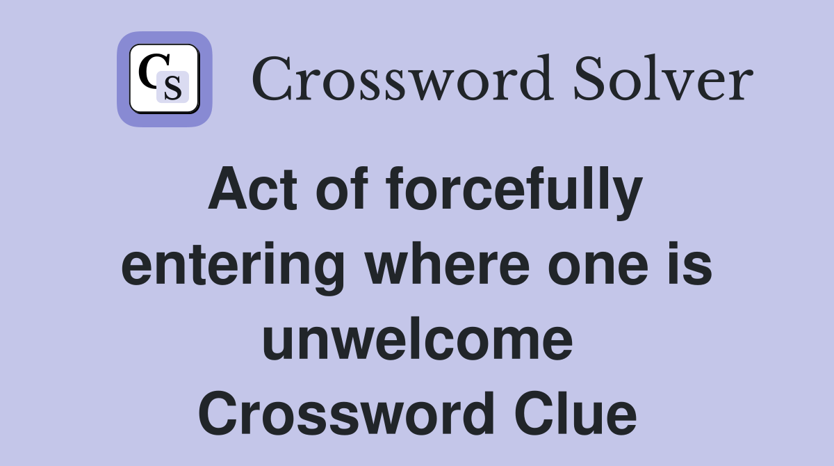 Act of forcefully entering where one is unwelcome Crossword Clue
