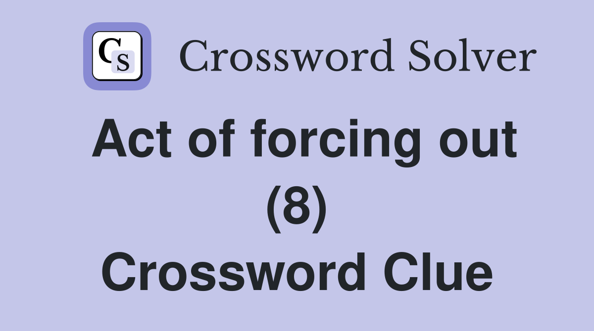 Act of forcing out (8) Crossword Clue