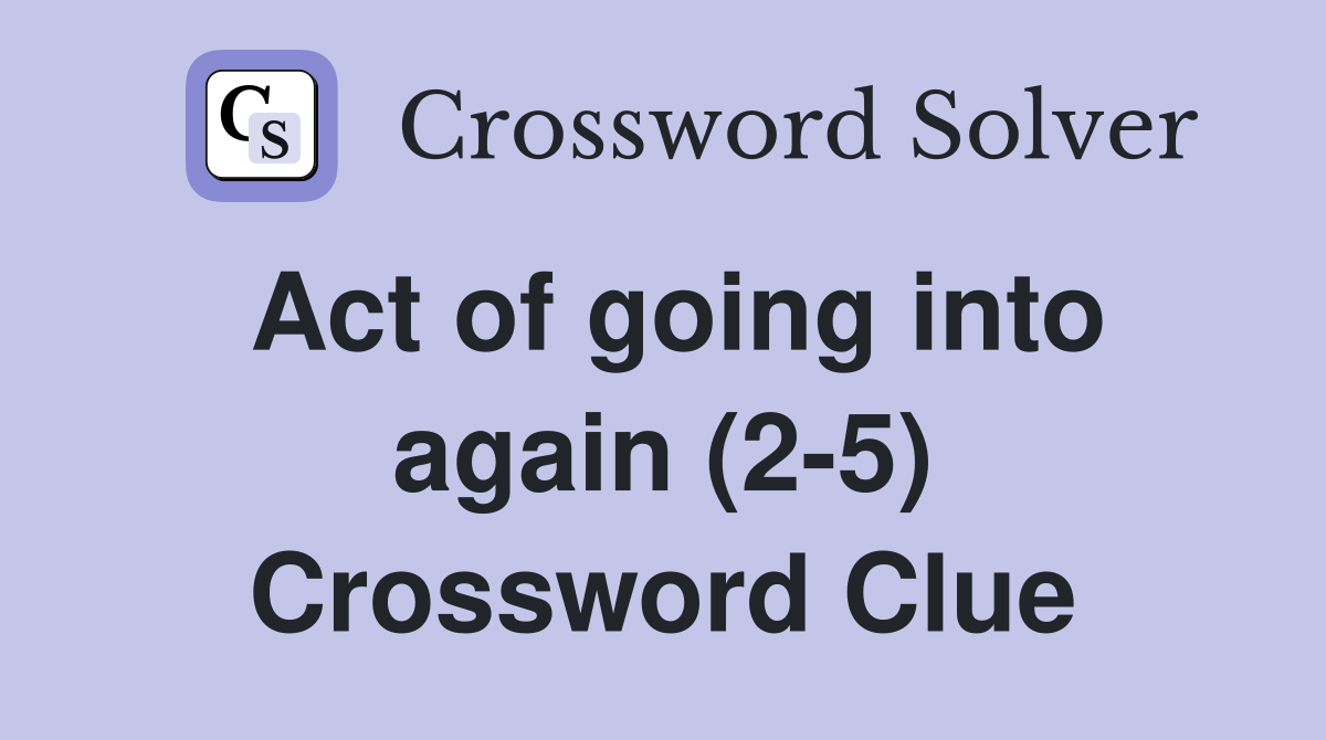 Act of going into again (2-5) Crossword Clue