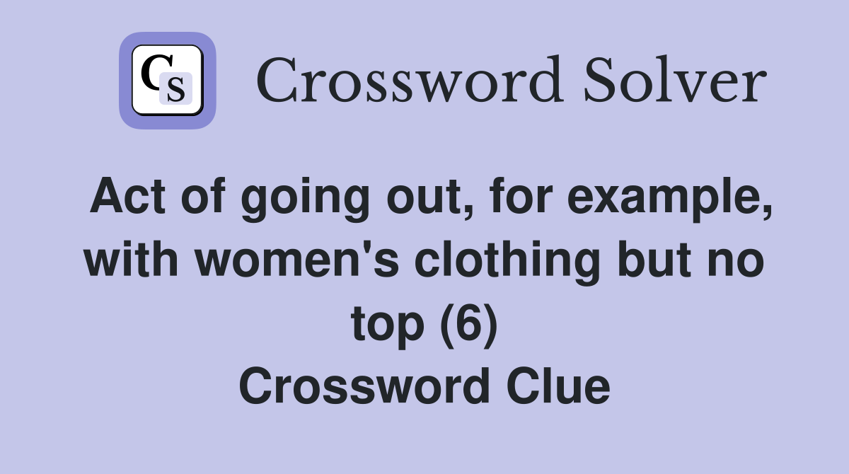 Act of going out, for example, with women's clothing but no top (6) Crossword Clue