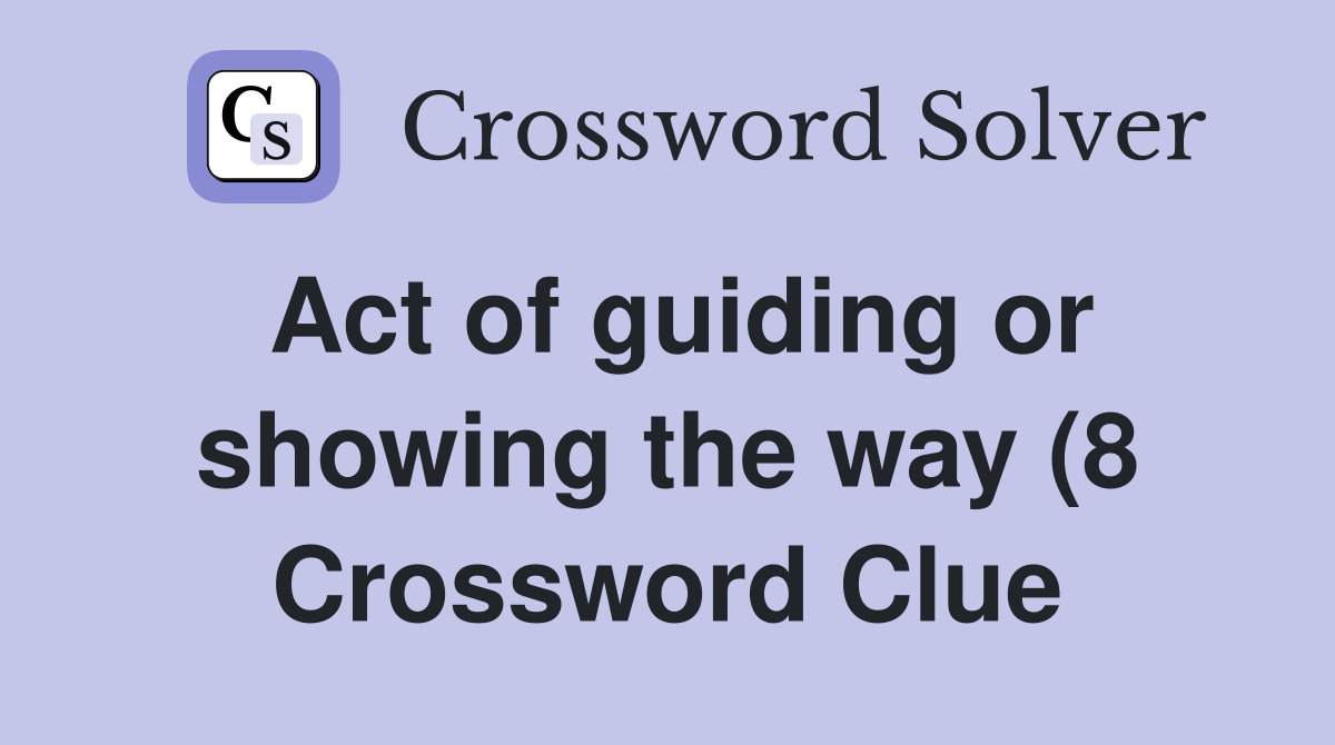 Act of guiding or showing the way (8) Crossword Clue Answers Act of guiding or showing the way (8) Crossword Clue Answers