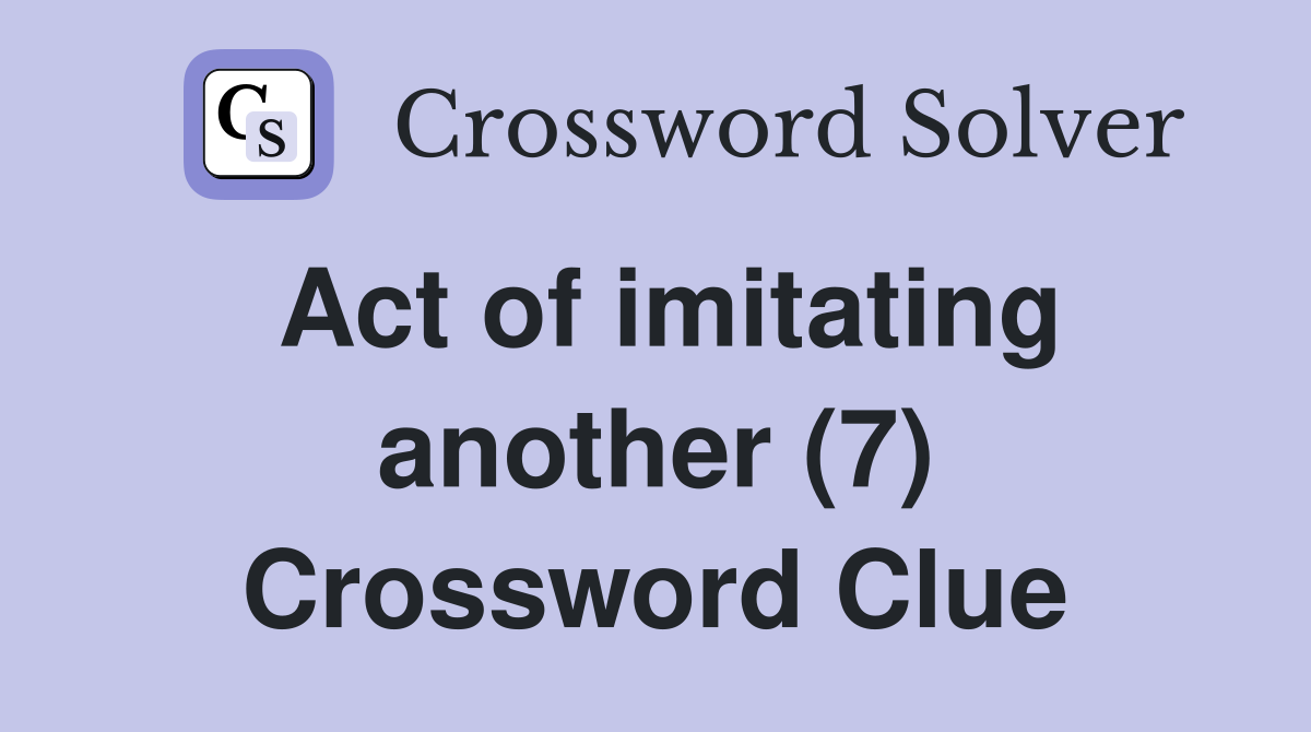 Act of imitating another (7) Crossword Clue