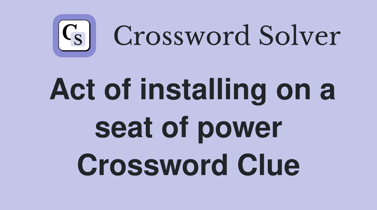 Act of installing on a seat of power Crossword Clue