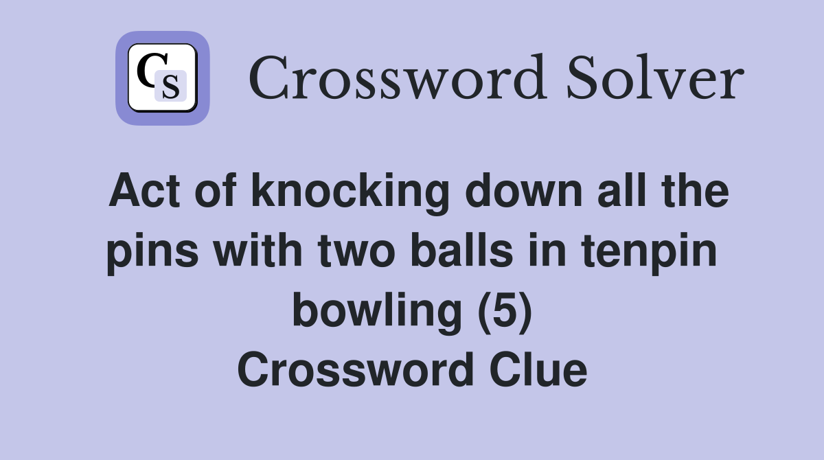 Act of knocking down all the pins with two balls in tenpin bowling (5) Crossword Clue