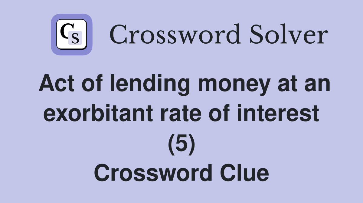 Act of lending money at an exorbitant rate of interest (5) Crossword Clue