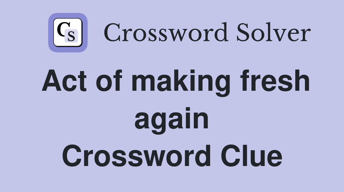 Act of making fresh again Crossword Clue
