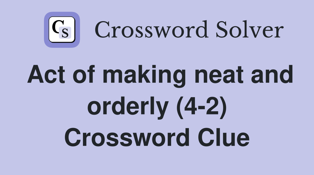 Act of making neat and orderly (4-2) Crossword Clue