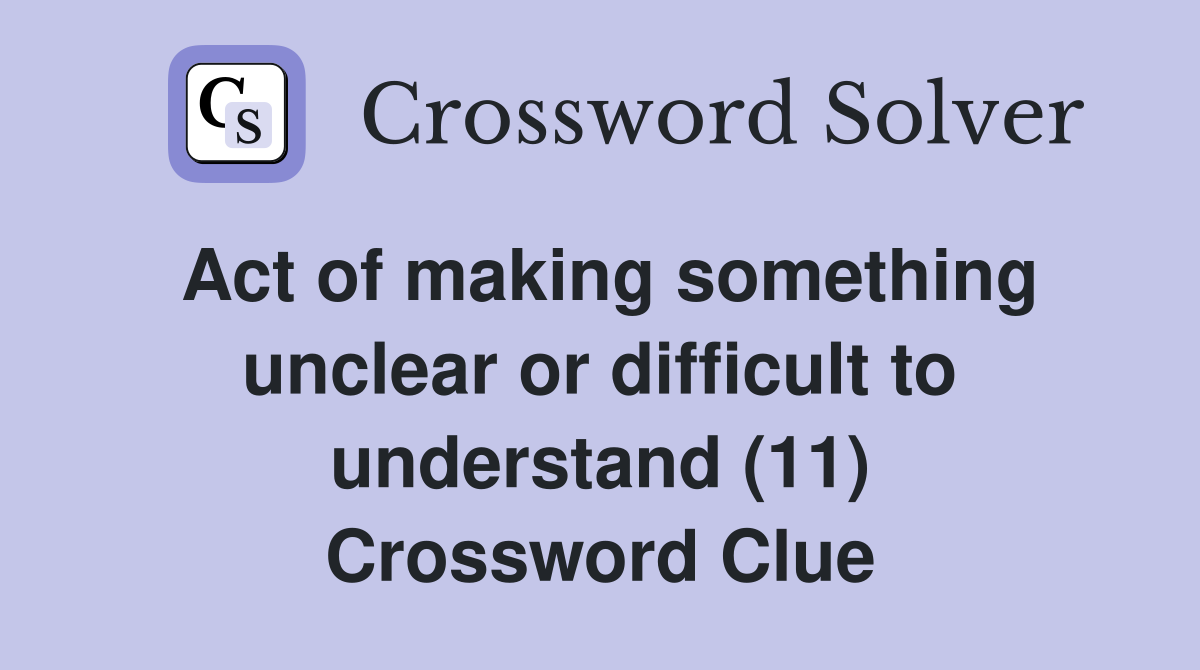 Act of making something unclear or difficult to understand (11) Crossword Clue
