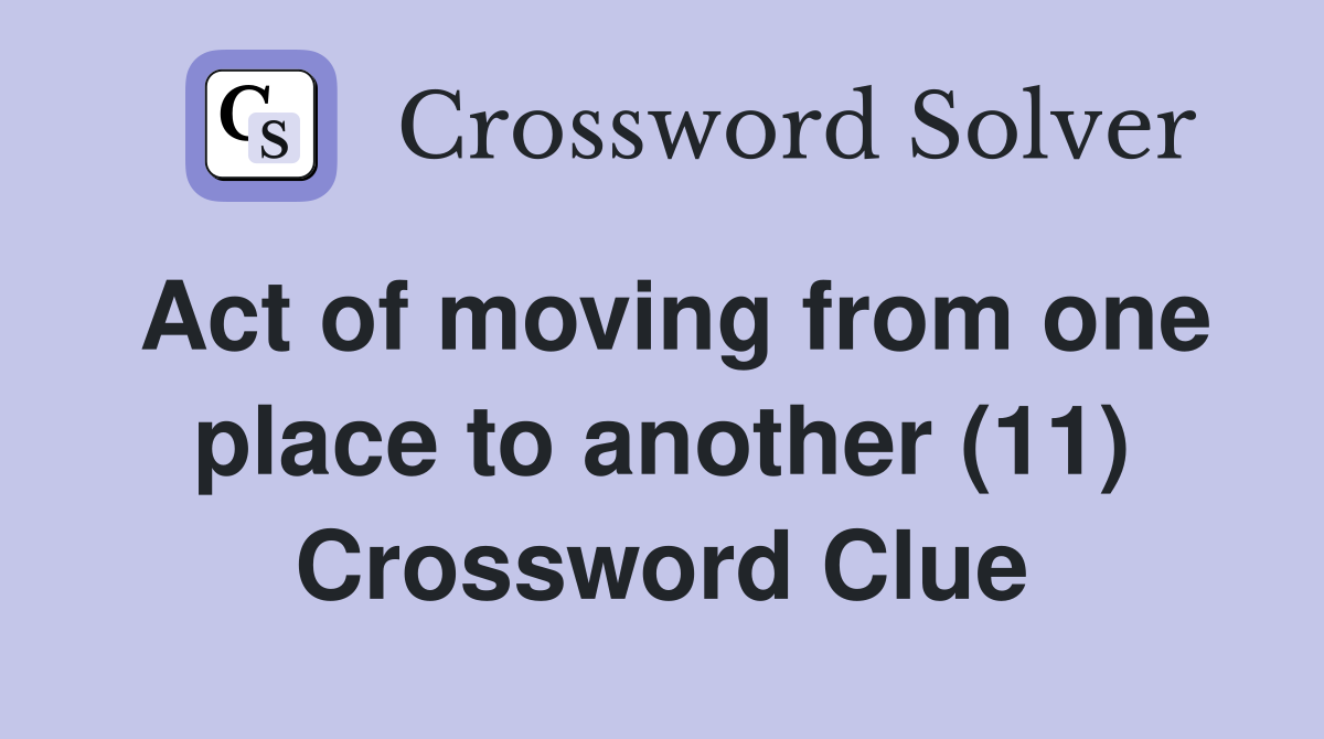 Act of moving from one place to another (11) Crossword Clue