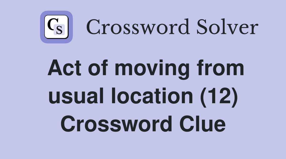 Act of moving from usual location (12) Crossword Clue