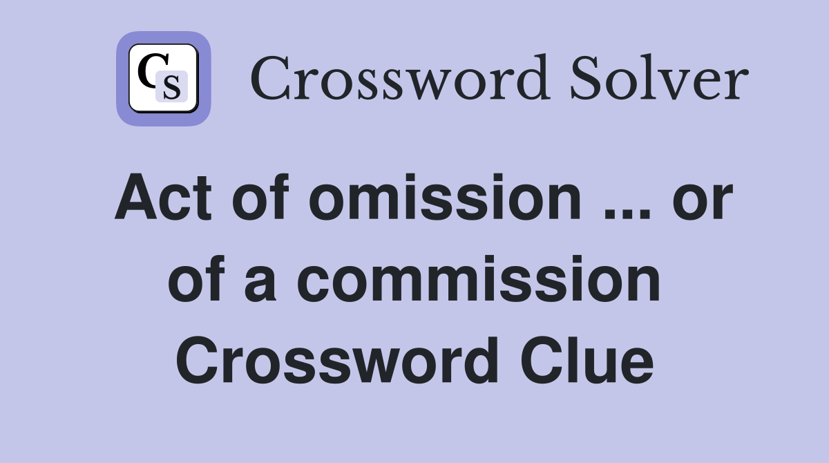 Act of omission ... or of a commission Crossword Clue