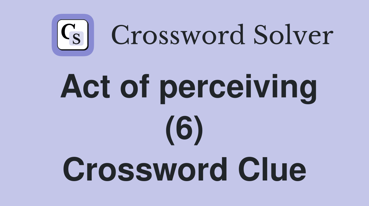 Act of perceiving (6) Crossword Clue