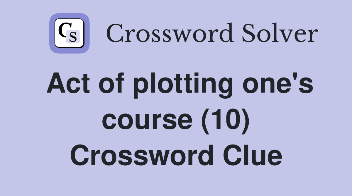 Act of plotting one's course (10) Crossword Clue