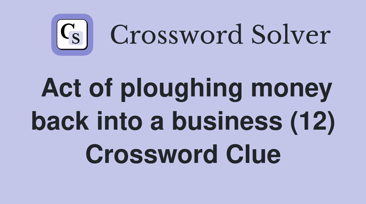 Act of ploughing money back into a business (12) Crossword Clue