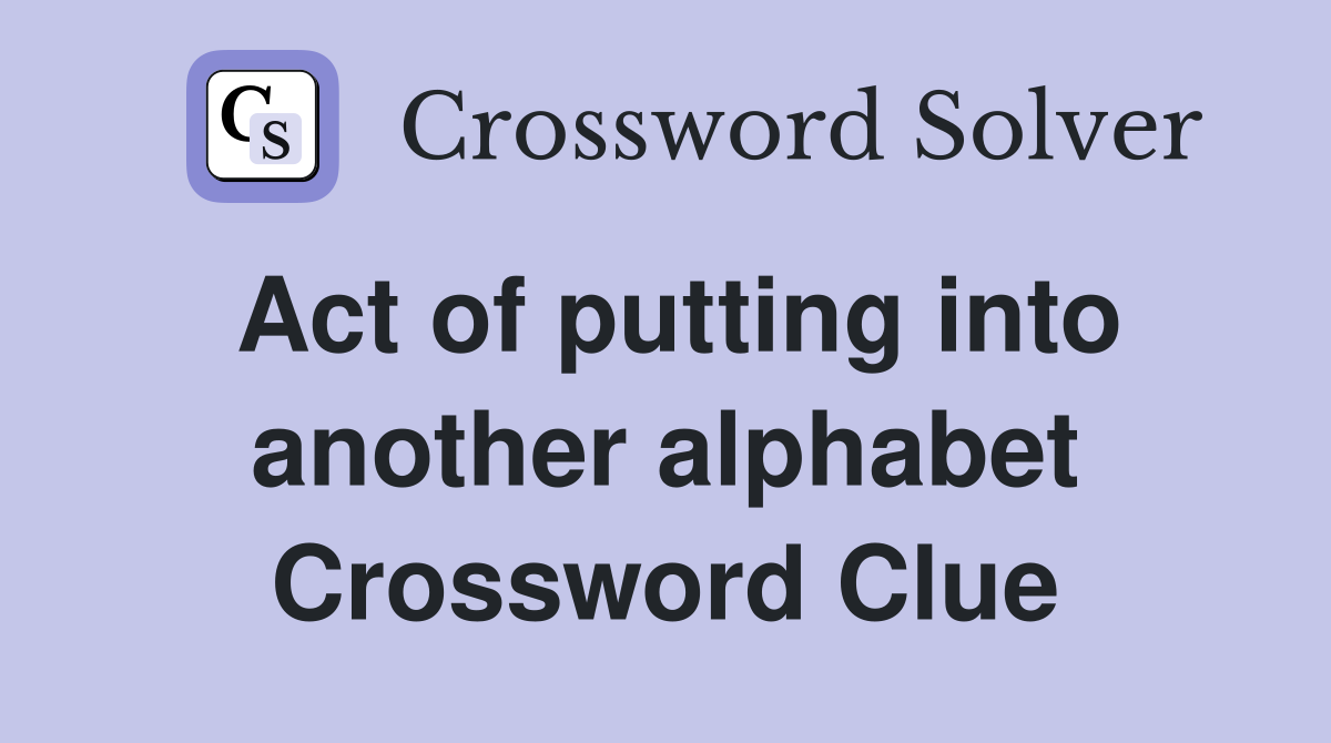 Act of putting into another alphabet Crossword Clue