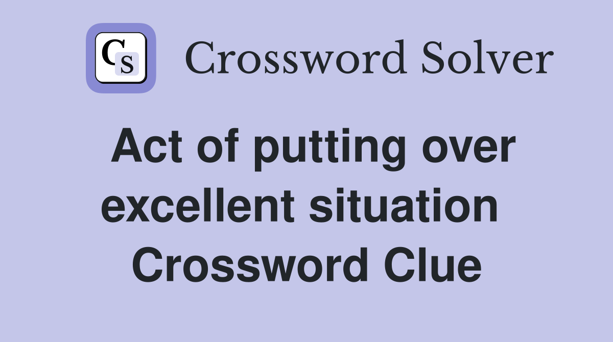 Act of putting over excellent situation  Crossword Clue