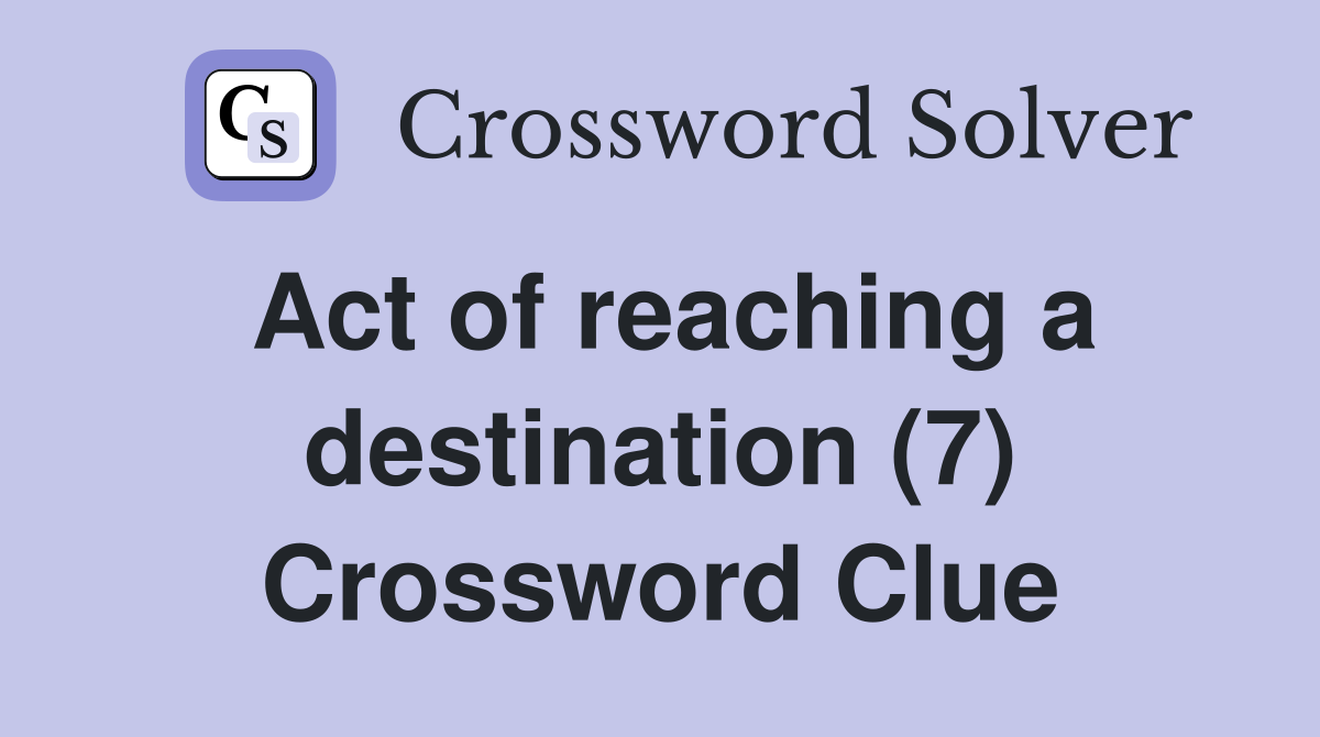 Act of reaching a destination (7) Crossword Clue