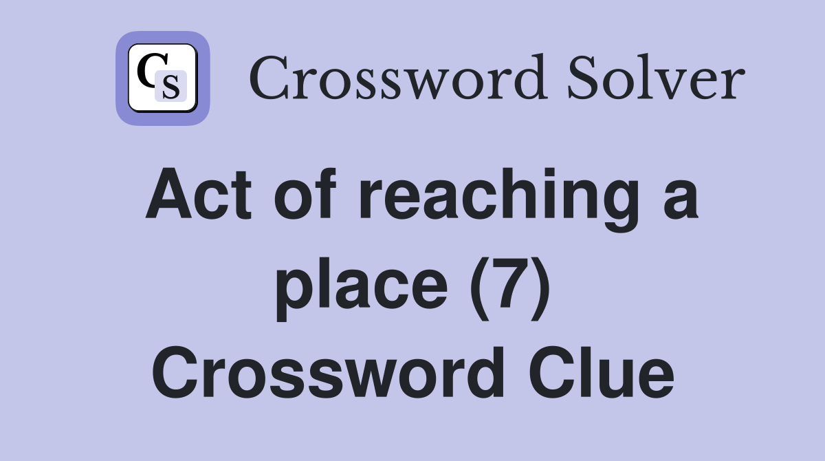Act of reaching a place (7) Crossword Clue