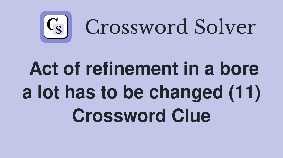 Act of refinement in a bore a lot has to be changed (11) Crossword Clue