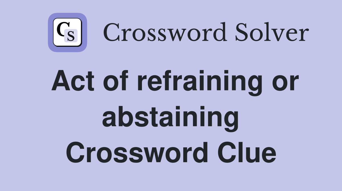 Act of refraining or abstaining Crossword Clue