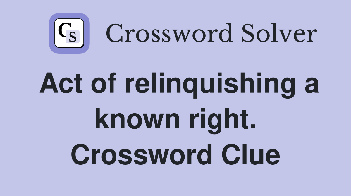 Act of relinquishing a known right. Crossword Clue
