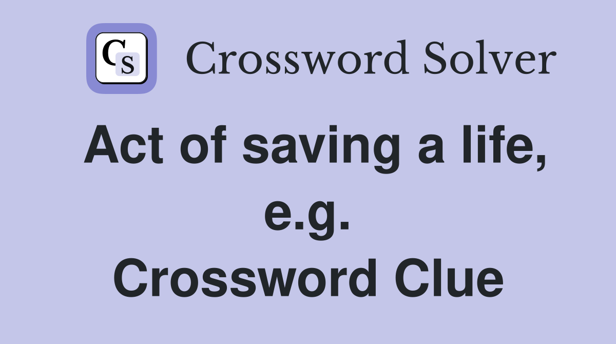 Act of saving a life, e.g. Crossword Clue