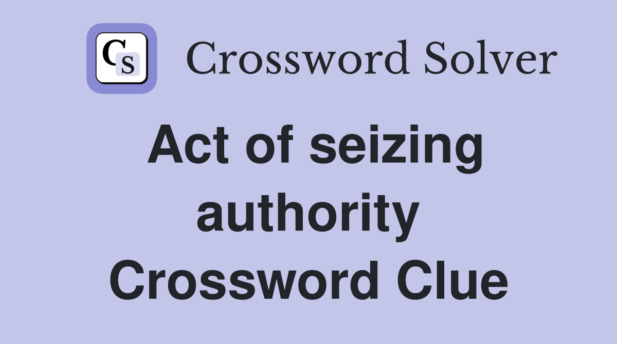 Act of seizing authority Crossword Clue
