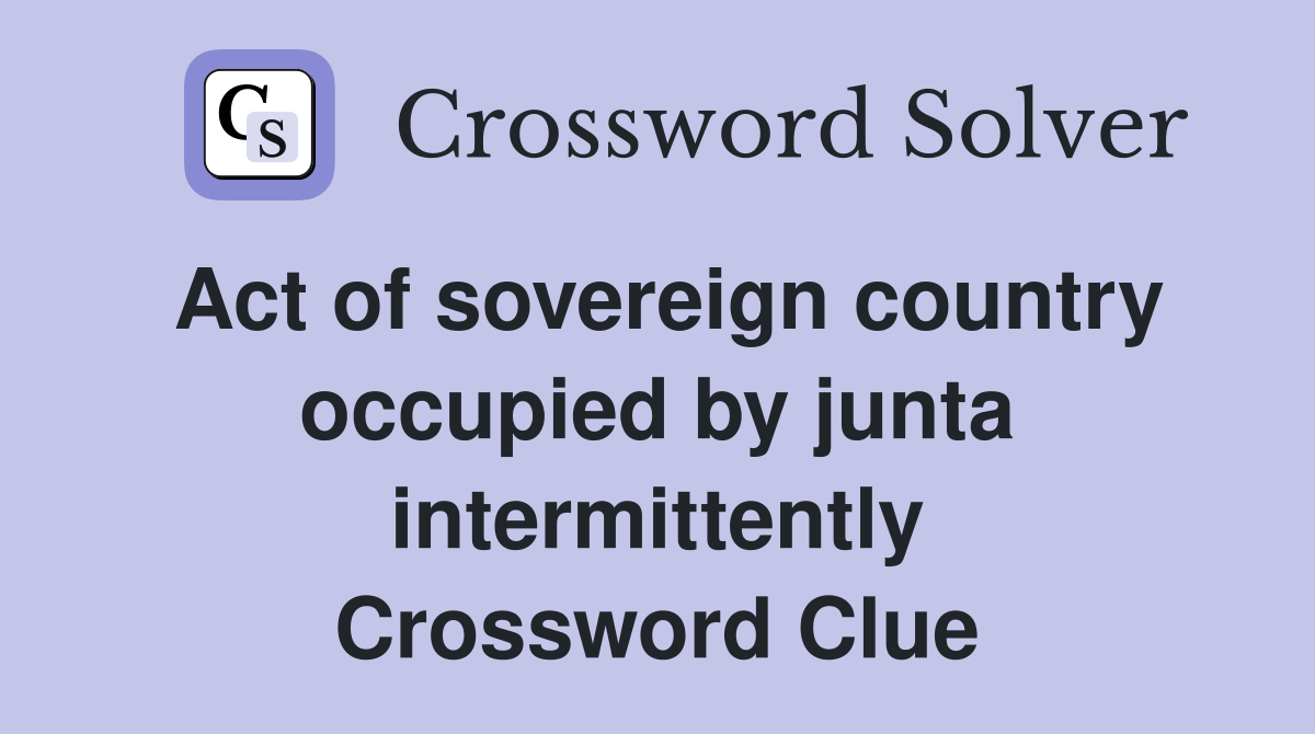 Act of sovereign country occupied by junta intermittently Crossword Clue