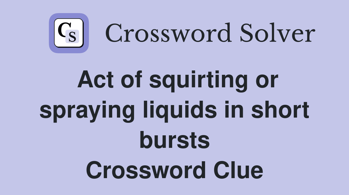 Act of squirting or spraying liquids in short bursts Crossword Clue