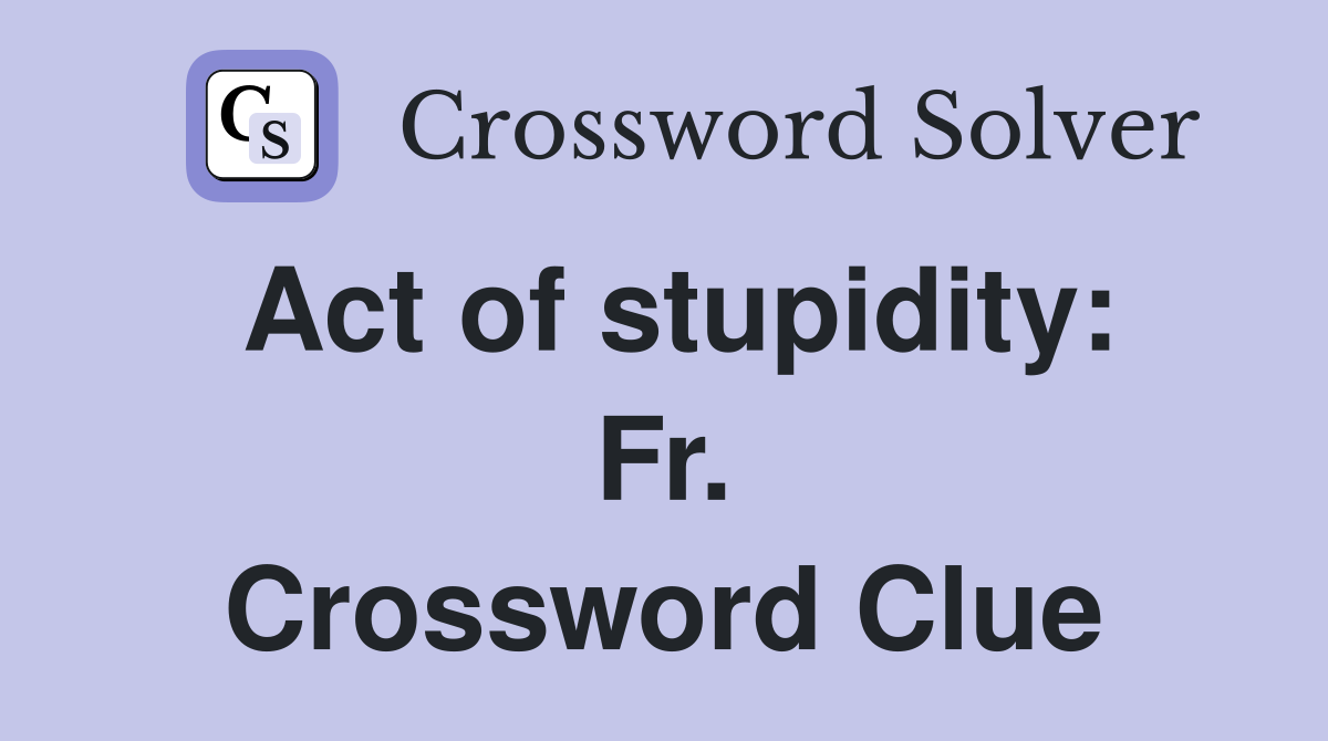 Act of stupidity: Fr. Crossword Clue