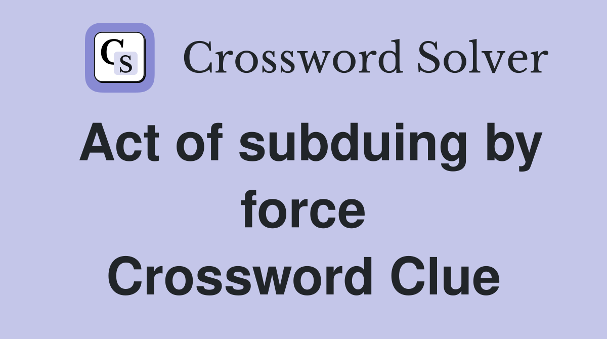 Act of subduing by force Crossword Clue