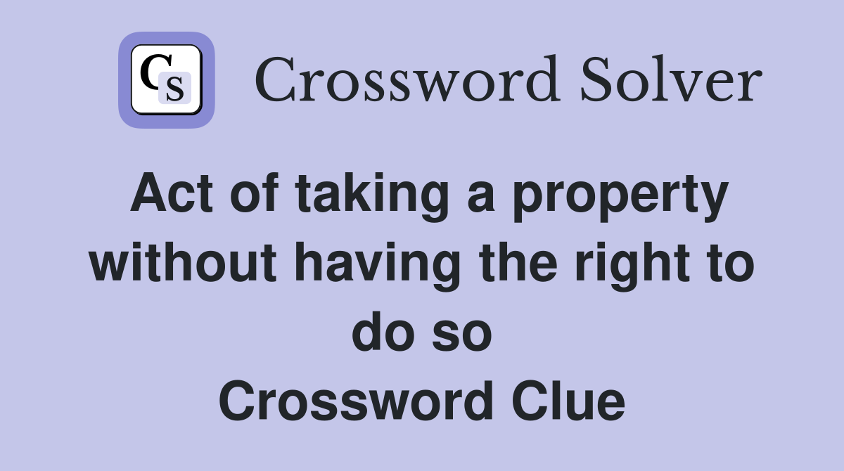 Act of taking a property without having the right to do so Crossword Clue