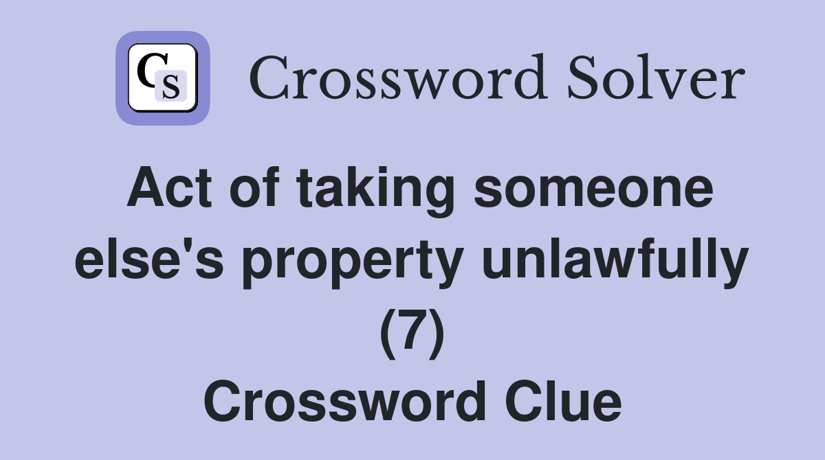 Act of taking someone else's property unlawfully (7) Crossword Clue