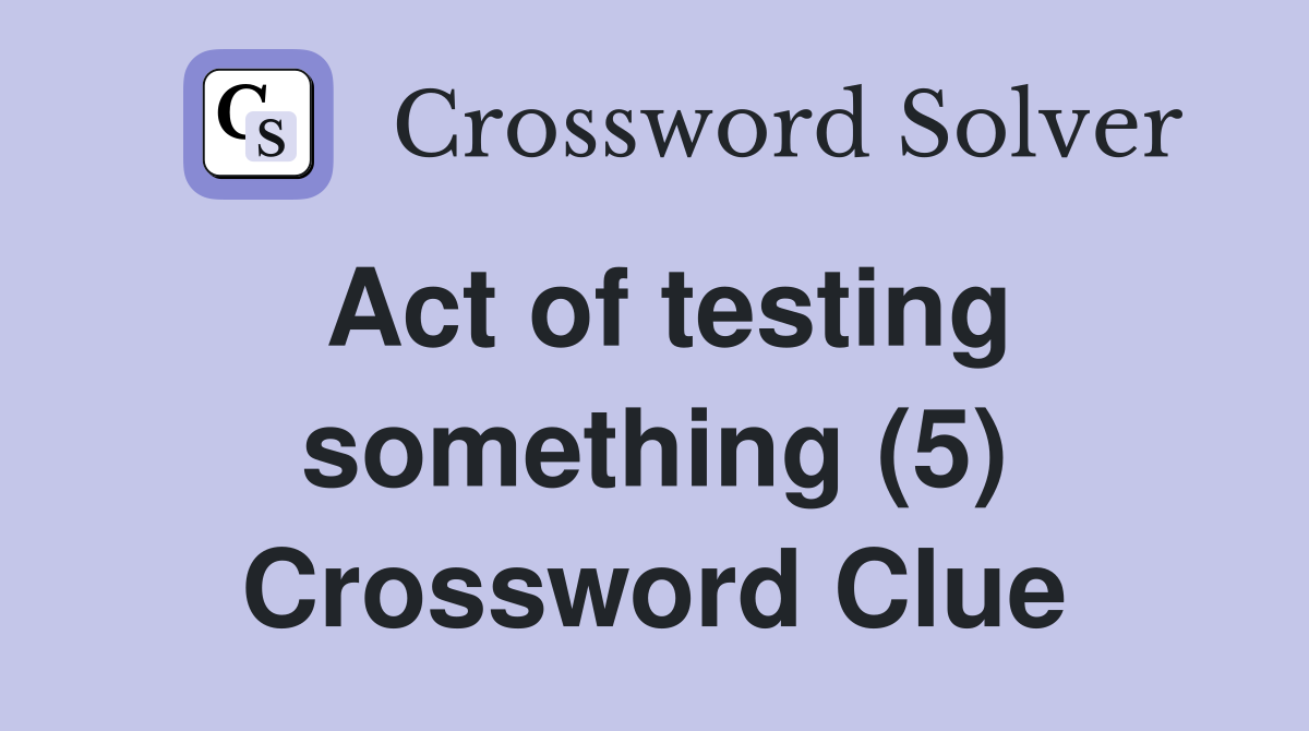 Act of testing something (5) Crossword Clue