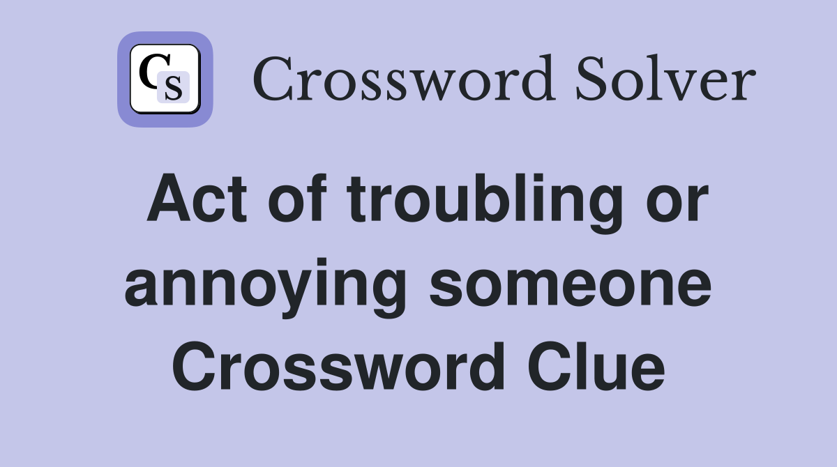 Act of troubling or annoying someone Crossword Clue