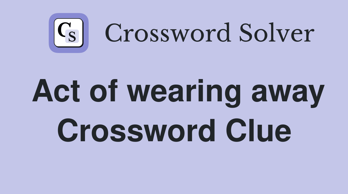Act of wearing away Crossword Clue