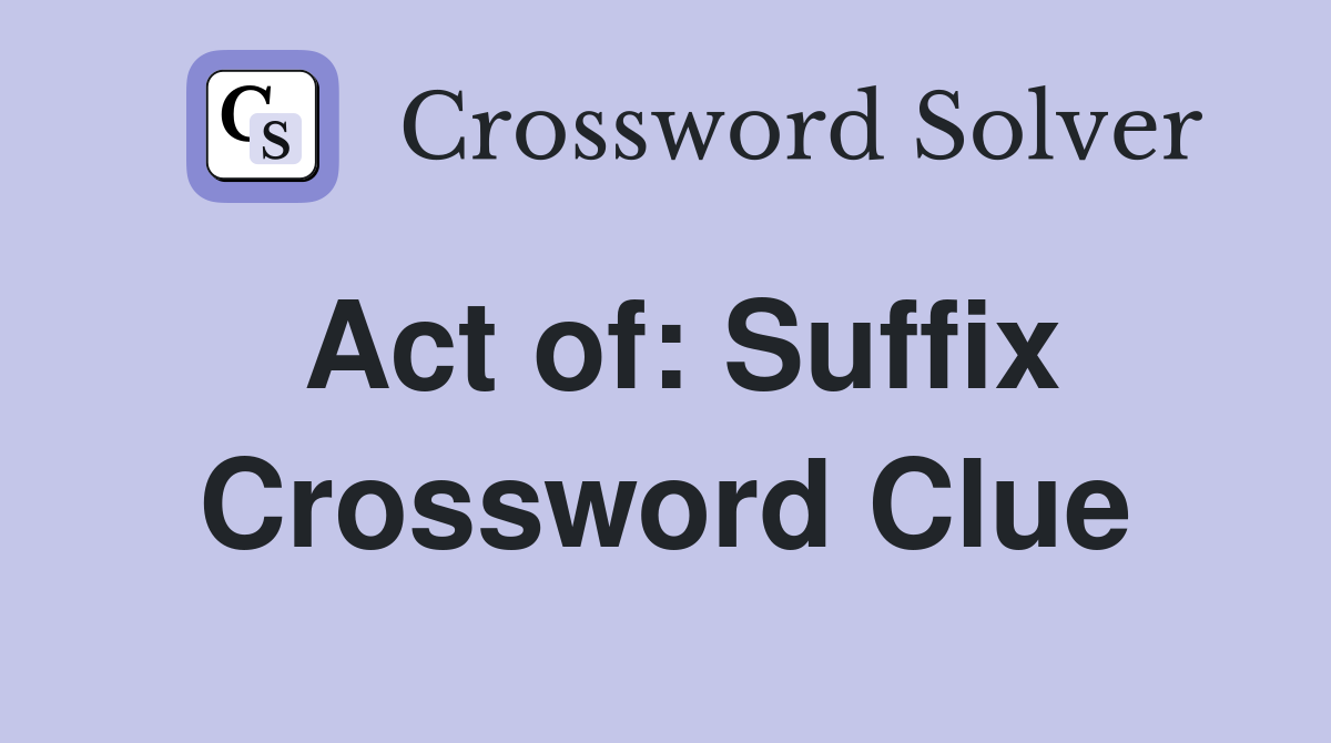 Act of: Suffix Crossword Clue
