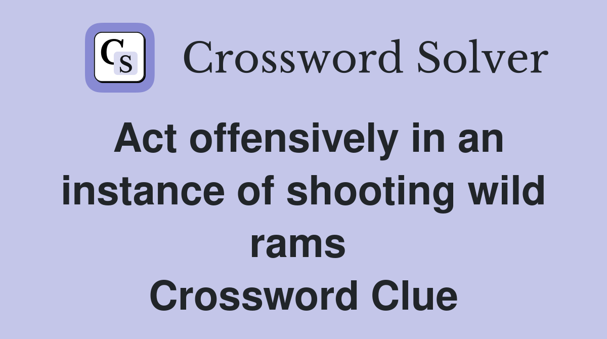 Act offensively in an instance of shooting wild rams  Crossword Clue