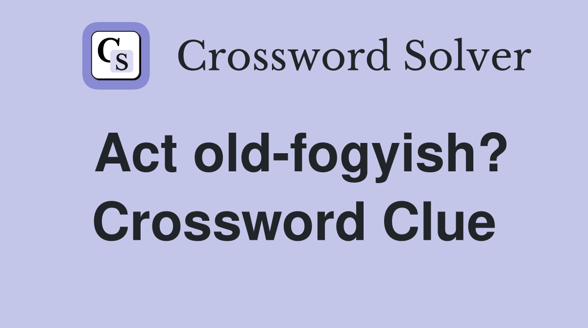 Act old-fogyish? Crossword Clue