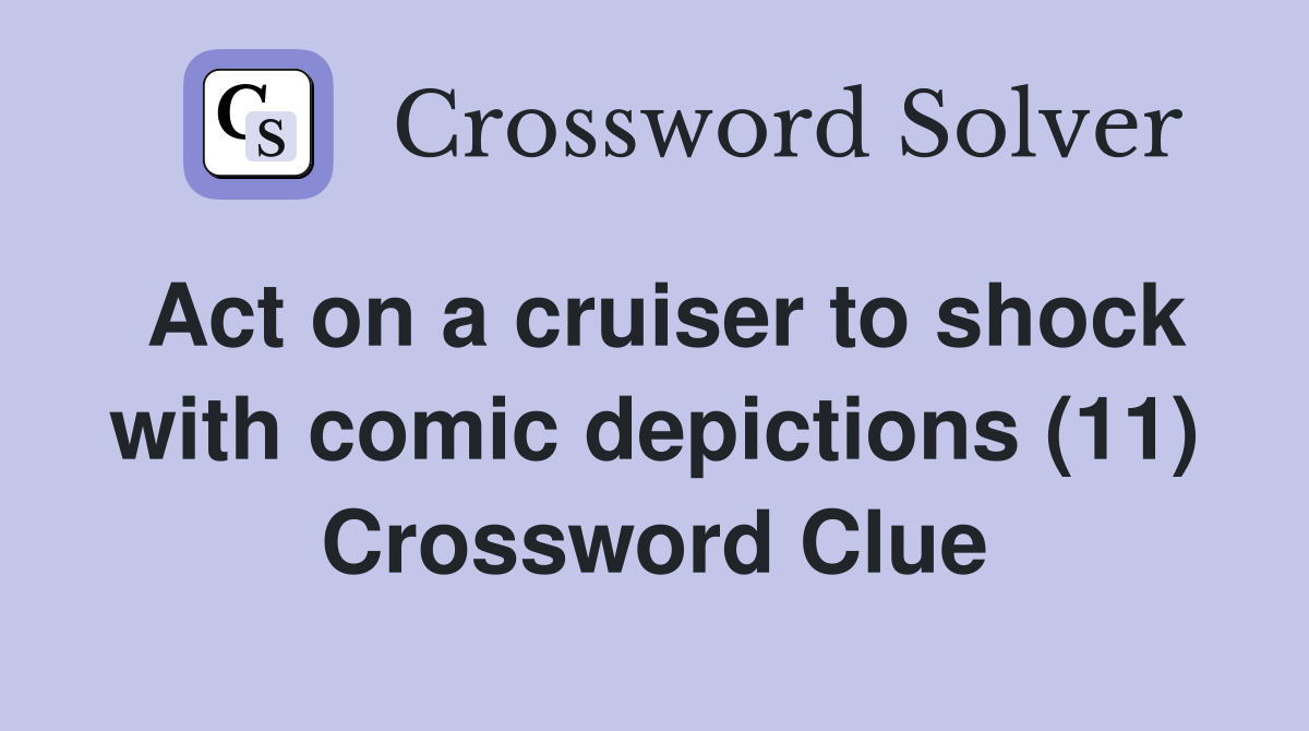 Act on a cruiser to shock with comic depictions (11) Crossword Clue