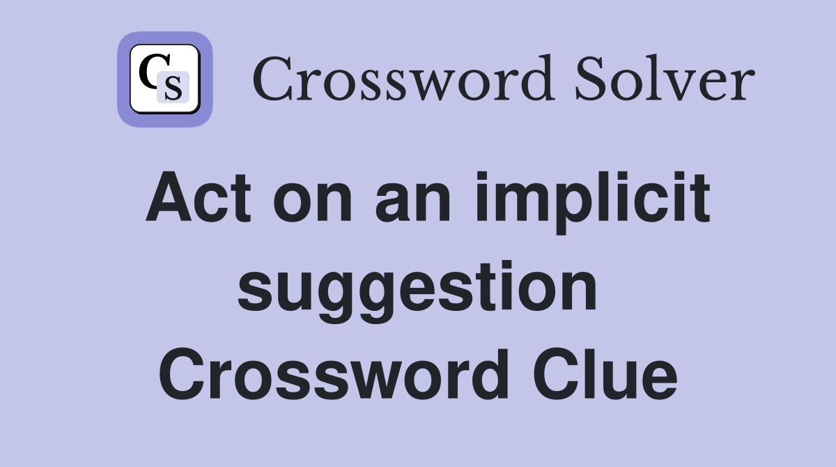 Act on an implicit suggestion Crossword Clue