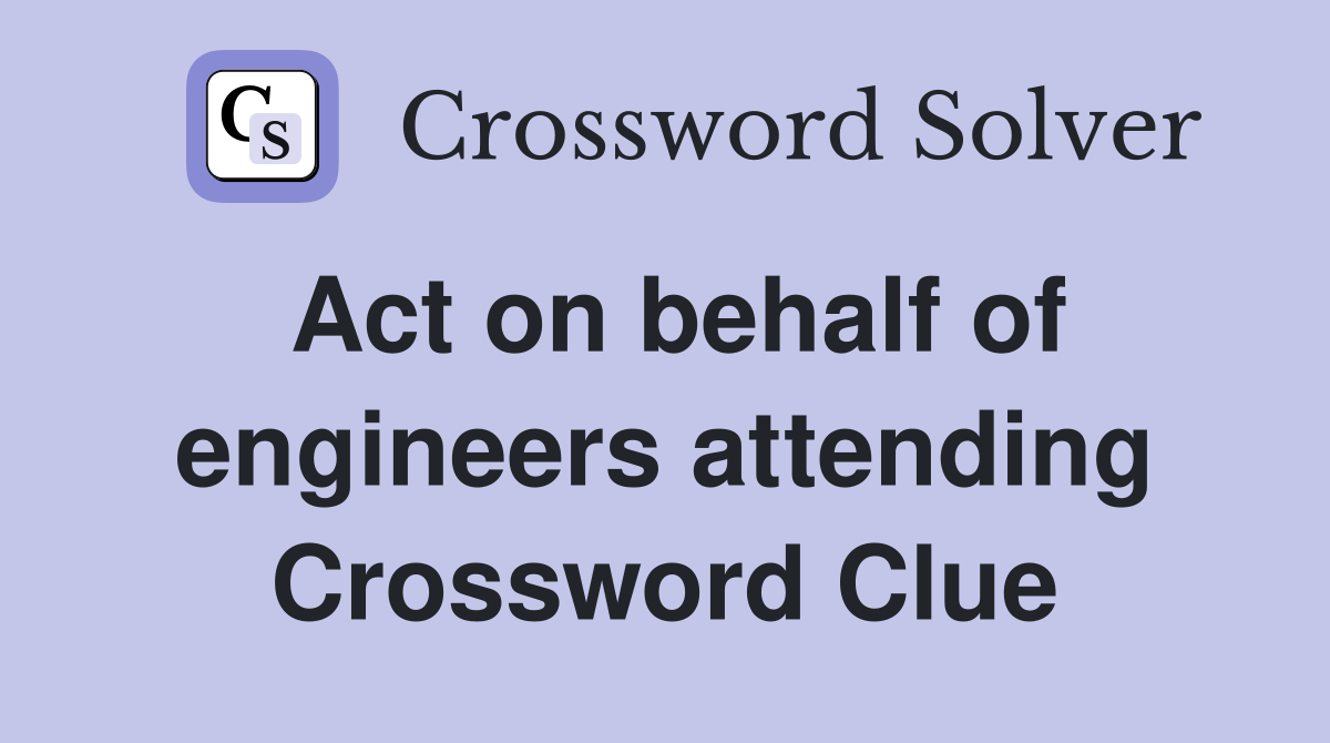 Act on behalf of engineers attending Crossword Clue