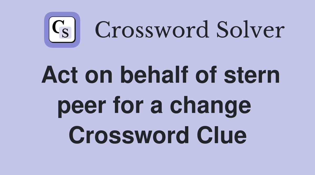 Act on behalf of stern peer for a change  Crossword Clue