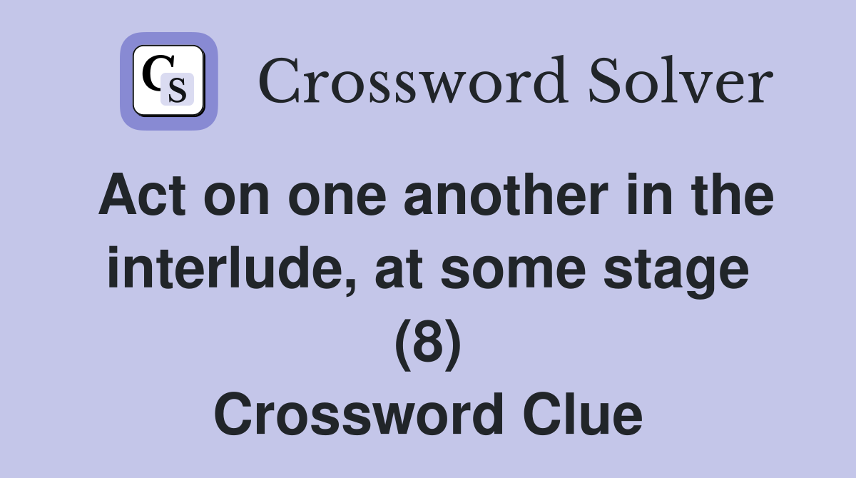 Act on one another in the interlude, at some stage (8) Crossword Clue